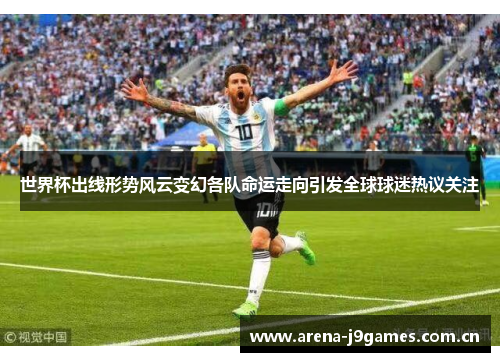 世界杯出线形势风云变幻各队命运走向引发全球球迷热议关注 世界杯出线形势风云变幻各队命运走向引发全球球迷热议关注